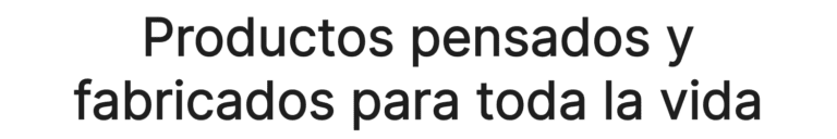 Productos pensados y fabricados para toda la vida